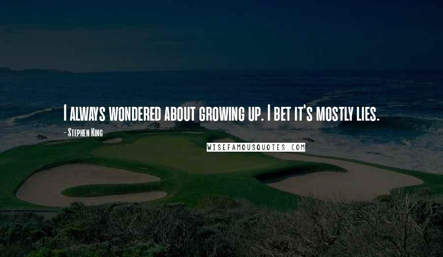 Stephen King Quotes: I always wondered about growing up. I bet it's mostly lies.