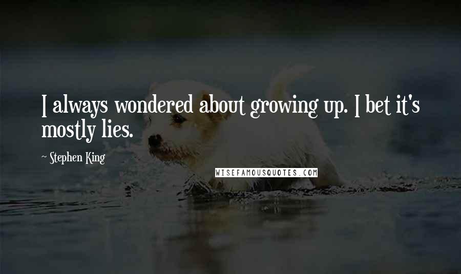 Stephen King Quotes: I always wondered about growing up. I bet it's mostly lies.