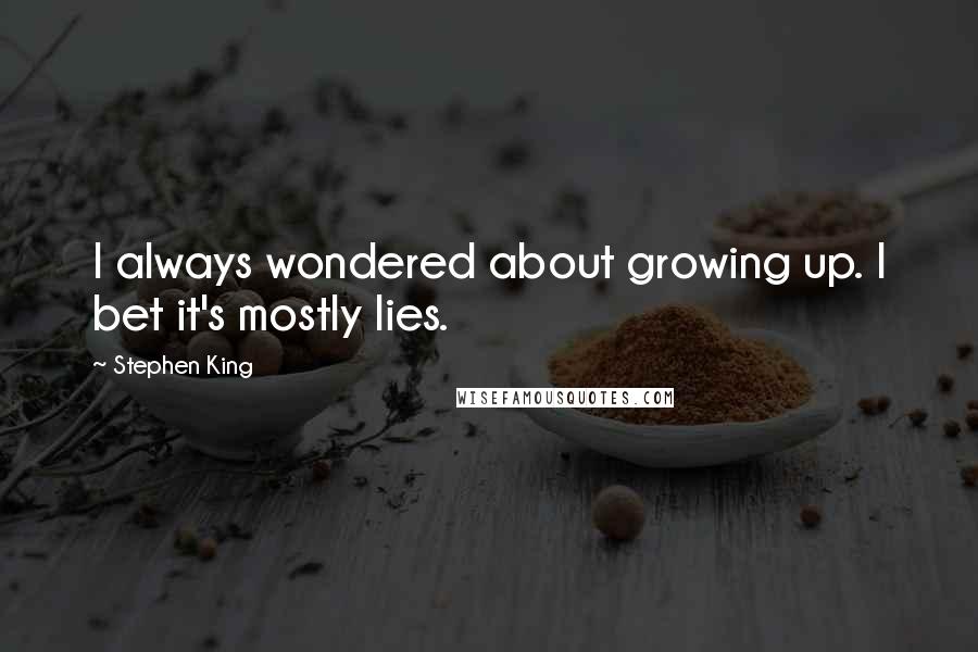 Stephen King Quotes: I always wondered about growing up. I bet it's mostly lies.