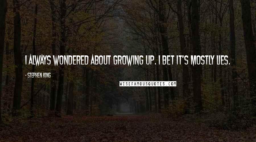 Stephen King Quotes: I always wondered about growing up. I bet it's mostly lies.