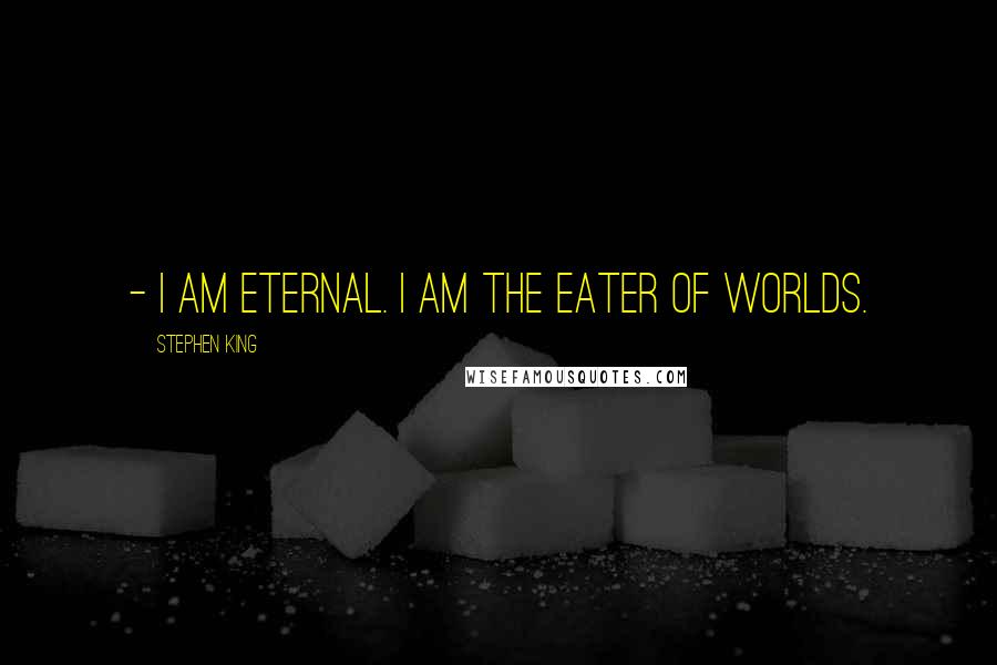 Stephen King Quotes: - I am eternal. I am the Eater of Worlds.