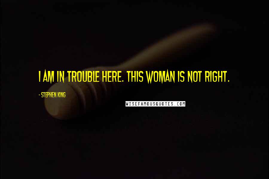 Stephen King Quotes: I am in trouble here. This woman is not right.