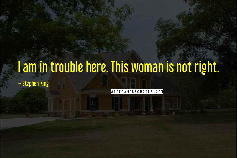 Stephen King Quotes: I am in trouble here. This woman is not right.