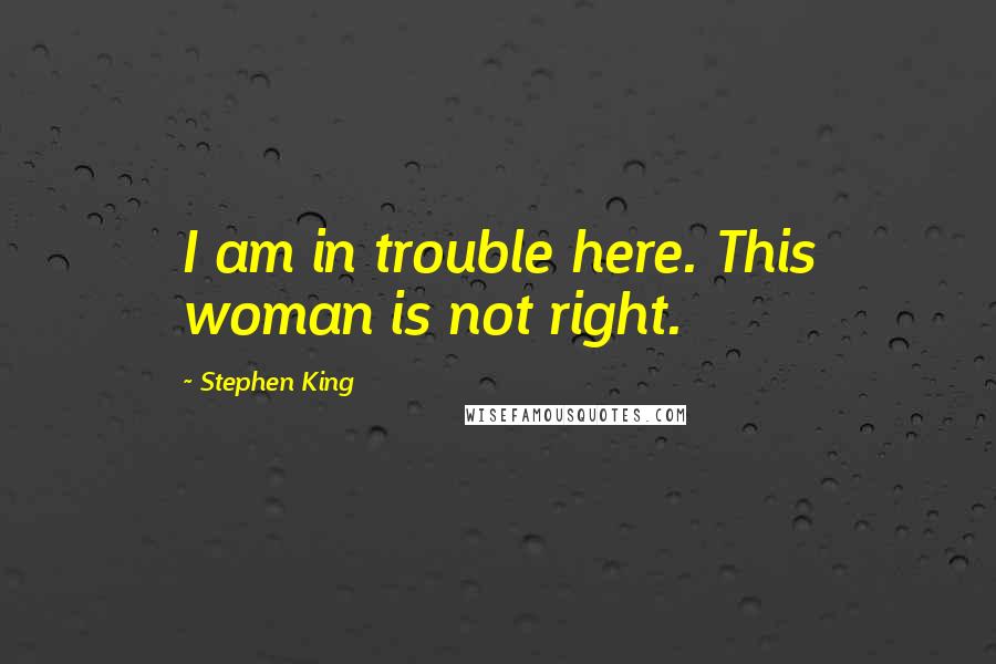 Stephen King Quotes: I am in trouble here. This woman is not right.