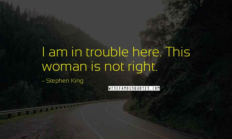 Stephen King Quotes: I am in trouble here. This woman is not right.