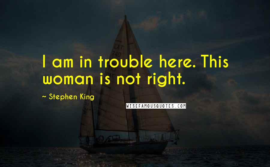 Stephen King Quotes: I am in trouble here. This woman is not right.