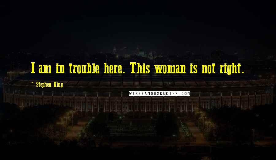 Stephen King Quotes: I am in trouble here. This woman is not right.