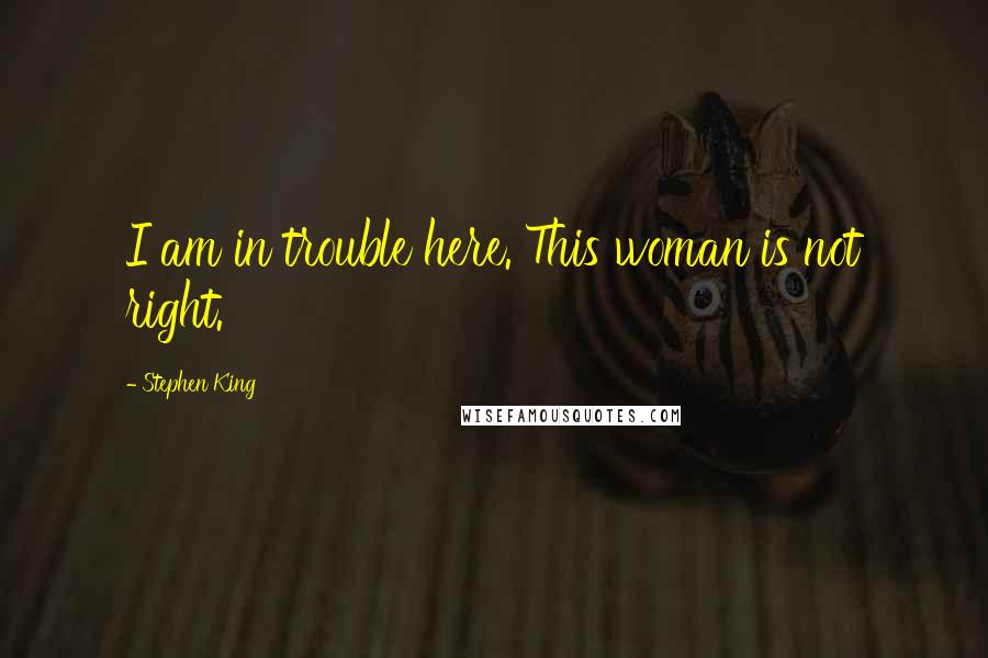 Stephen King Quotes: I am in trouble here. This woman is not right.