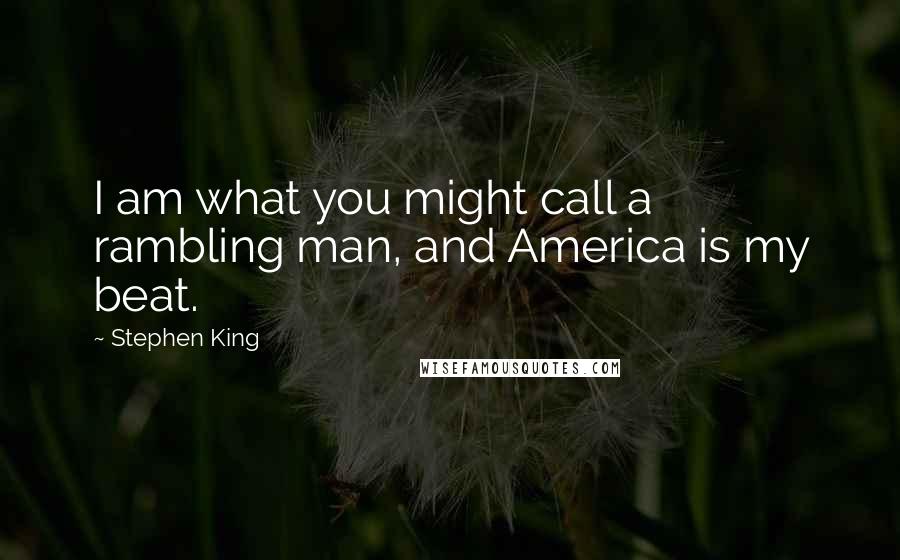 Stephen King Quotes: I am what you might call a rambling man, and America is my beat.