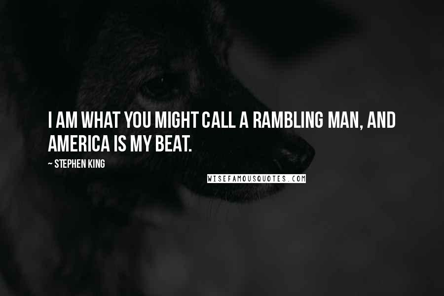 Stephen King Quotes: I am what you might call a rambling man, and America is my beat.