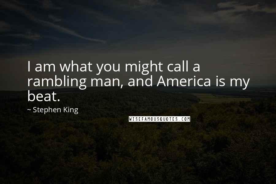 Stephen King Quotes: I am what you might call a rambling man, and America is my beat.