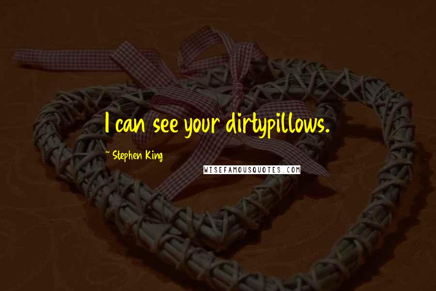 Stephen King Quotes: I can see your dirtypillows.