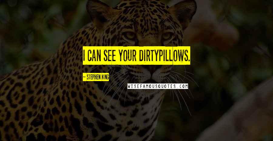 Stephen King Quotes: I can see your dirtypillows.