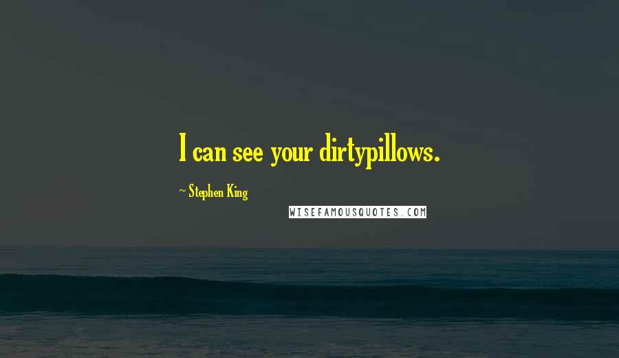 Stephen King Quotes: I can see your dirtypillows.