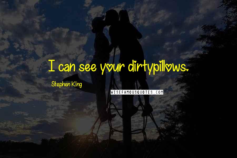 Stephen King Quotes: I can see your dirtypillows.