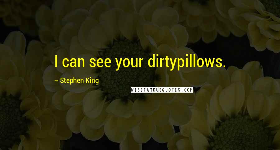 Stephen King Quotes: I can see your dirtypillows.