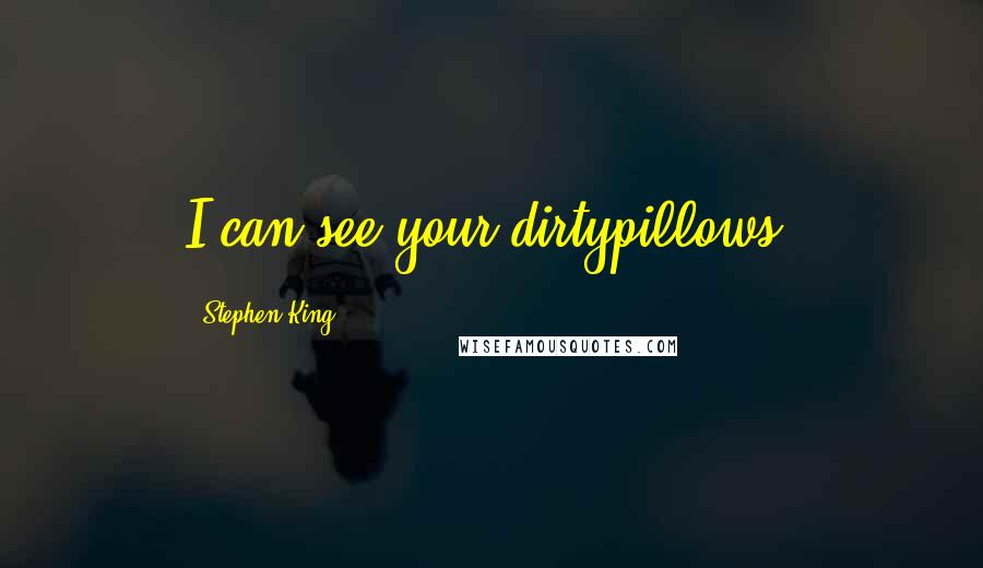 Stephen King Quotes: I can see your dirtypillows.