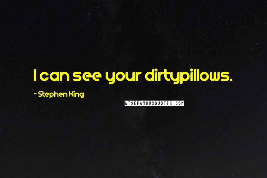 Stephen King Quotes: I can see your dirtypillows.