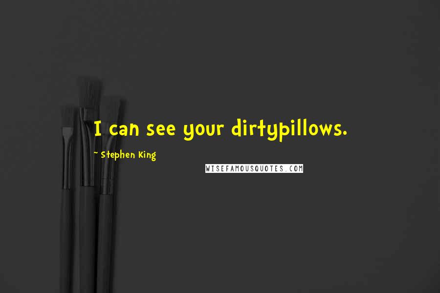 Stephen King Quotes: I can see your dirtypillows.