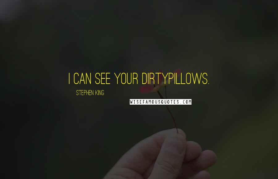 Stephen King Quotes: I can see your dirtypillows.