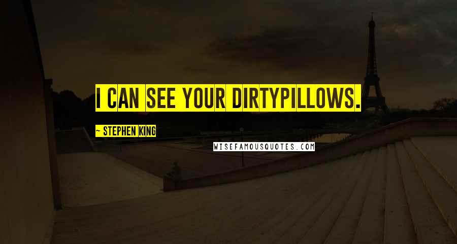 Stephen King Quotes: I can see your dirtypillows.