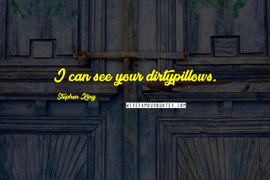 Stephen King Quotes: I can see your dirtypillows.