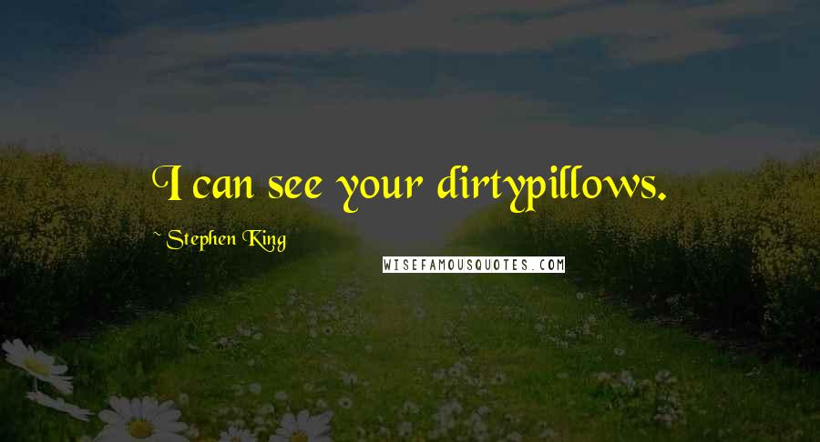 Stephen King Quotes: I can see your dirtypillows.