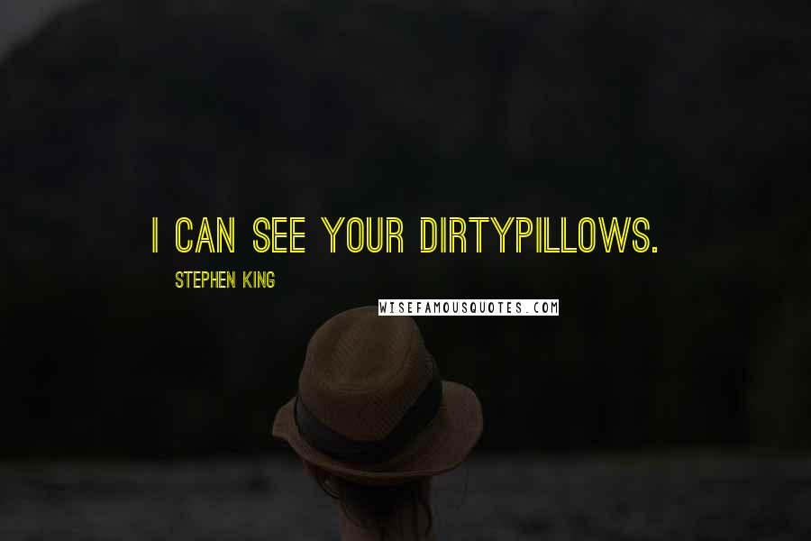 Stephen King Quotes: I can see your dirtypillows.