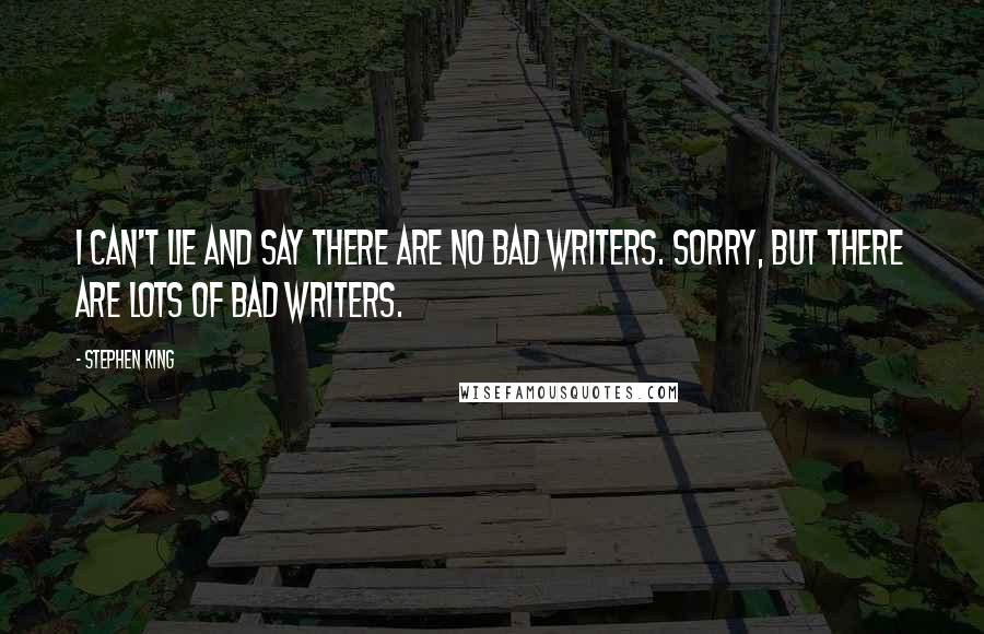 Stephen King Quotes: I can't lie and say there are no bad writers. Sorry, but there are lots of bad writers.