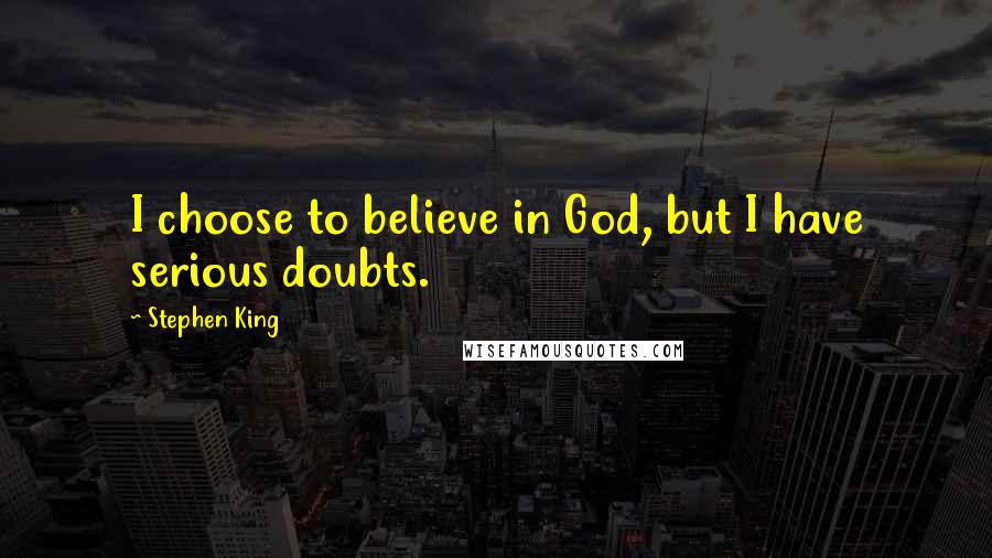 Stephen King Quotes: I choose to believe in God, but I have serious doubts.