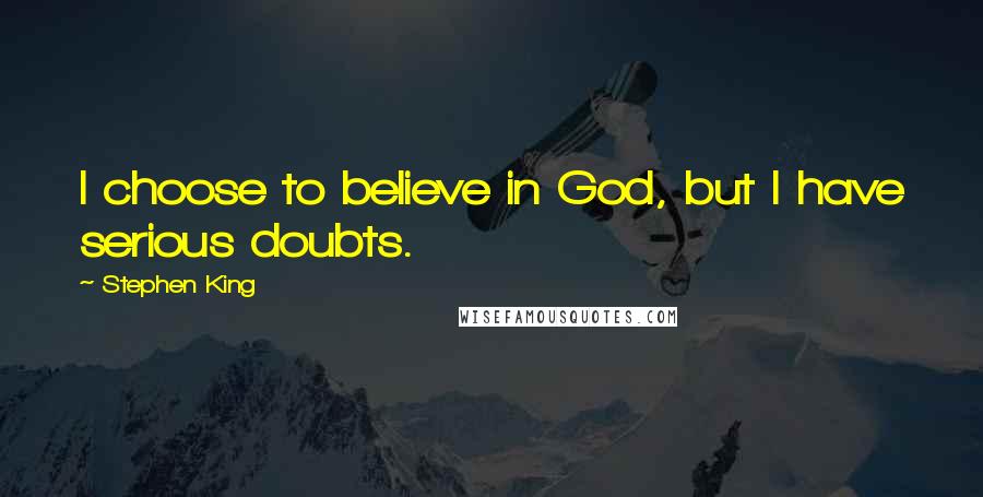 Stephen King Quotes: I choose to believe in God, but I have serious doubts.