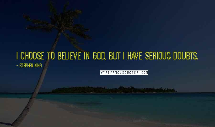 Stephen King Quotes: I choose to believe in God, but I have serious doubts.