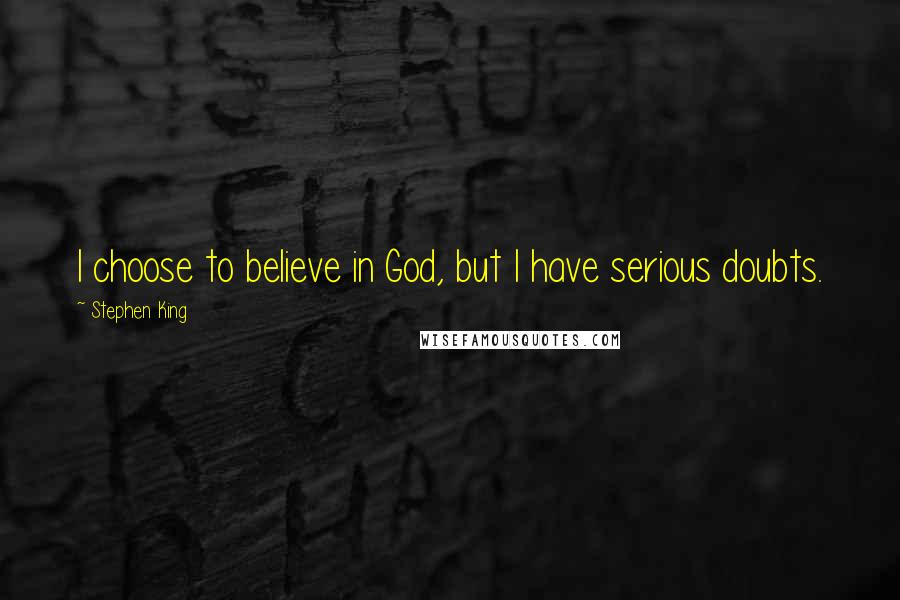 Stephen King Quotes: I choose to believe in God, but I have serious doubts.