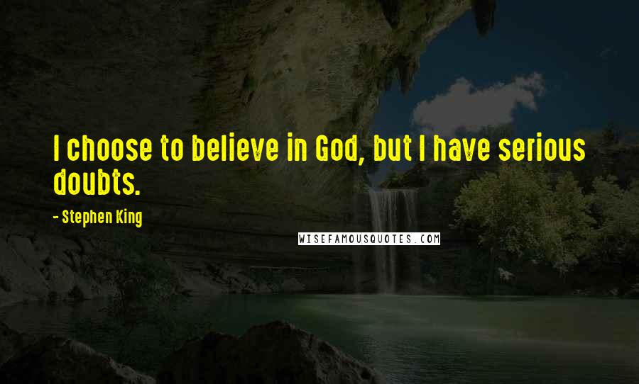 Stephen King Quotes: I choose to believe in God, but I have serious doubts.