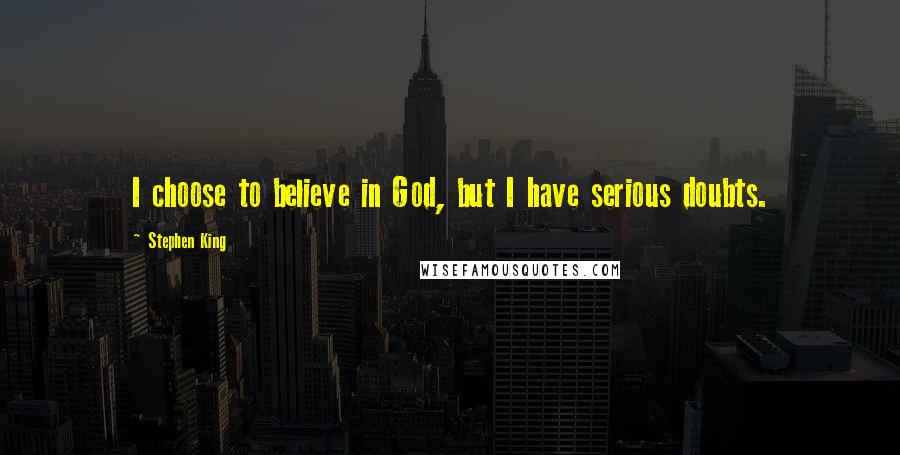 Stephen King Quotes: I choose to believe in God, but I have serious doubts.