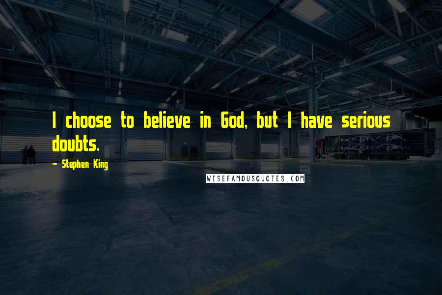 Stephen King Quotes: I choose to believe in God, but I have serious doubts.