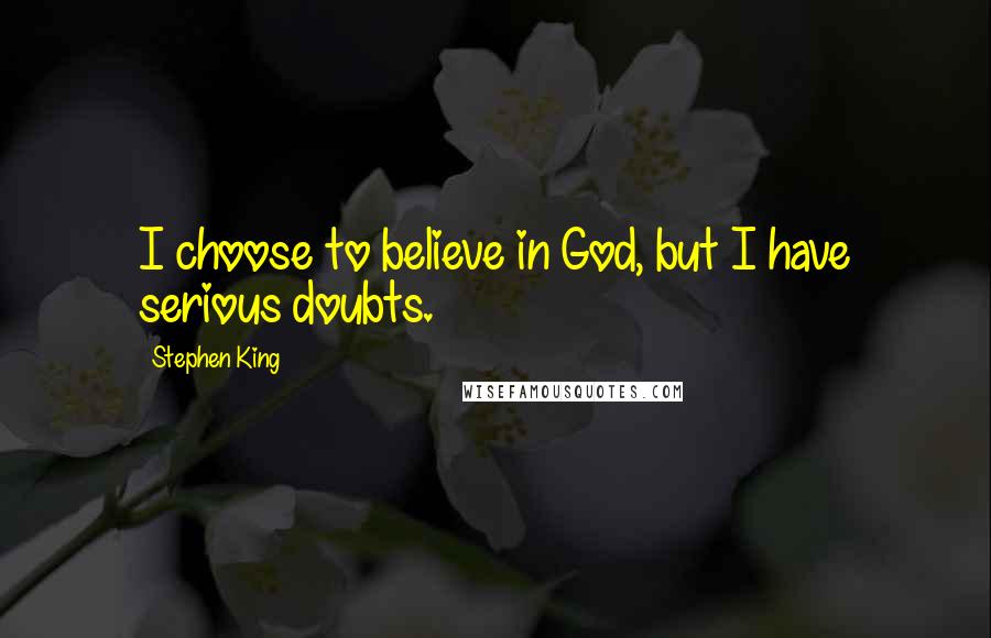 Stephen King Quotes: I choose to believe in God, but I have serious doubts.