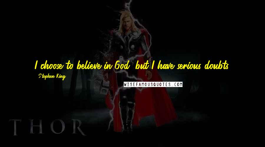 Stephen King Quotes: I choose to believe in God, but I have serious doubts.