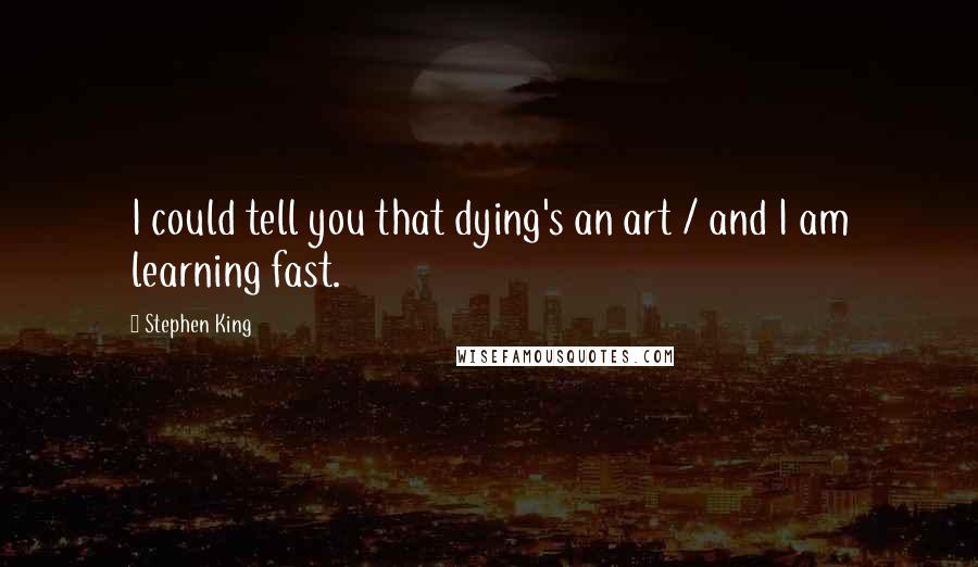 Stephen King Quotes: I could tell you that dying's an art / and I am learning fast.