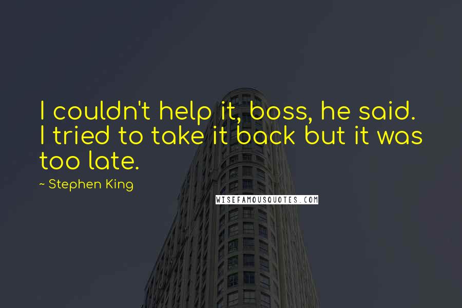 Stephen King Quotes: I couldn't help it, boss, he said. I tried to take it back but it was too late.
