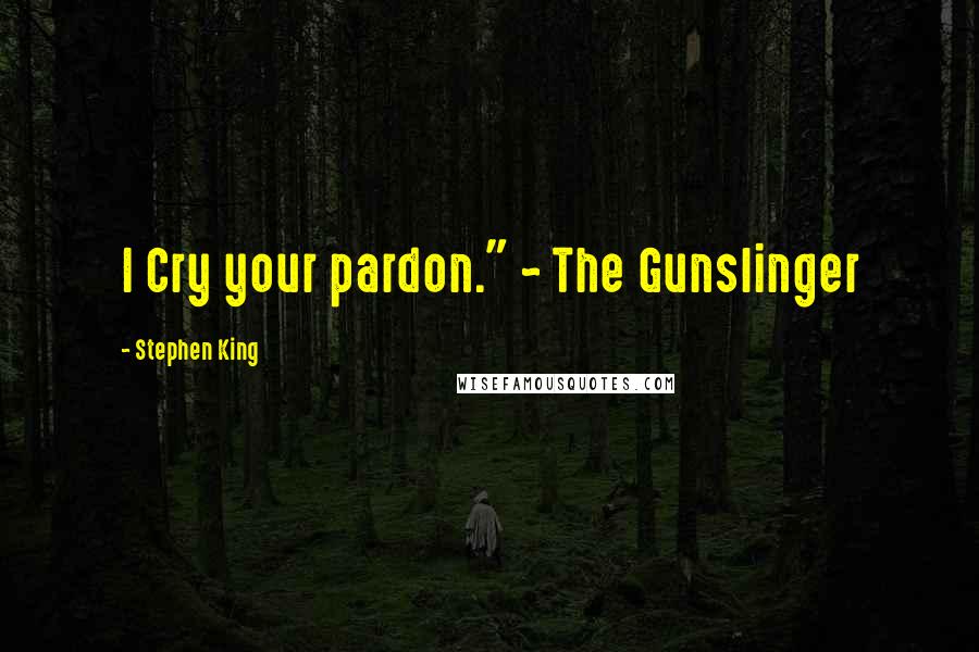 Stephen King Quotes: I Cry your pardon." ~ The Gunslinger