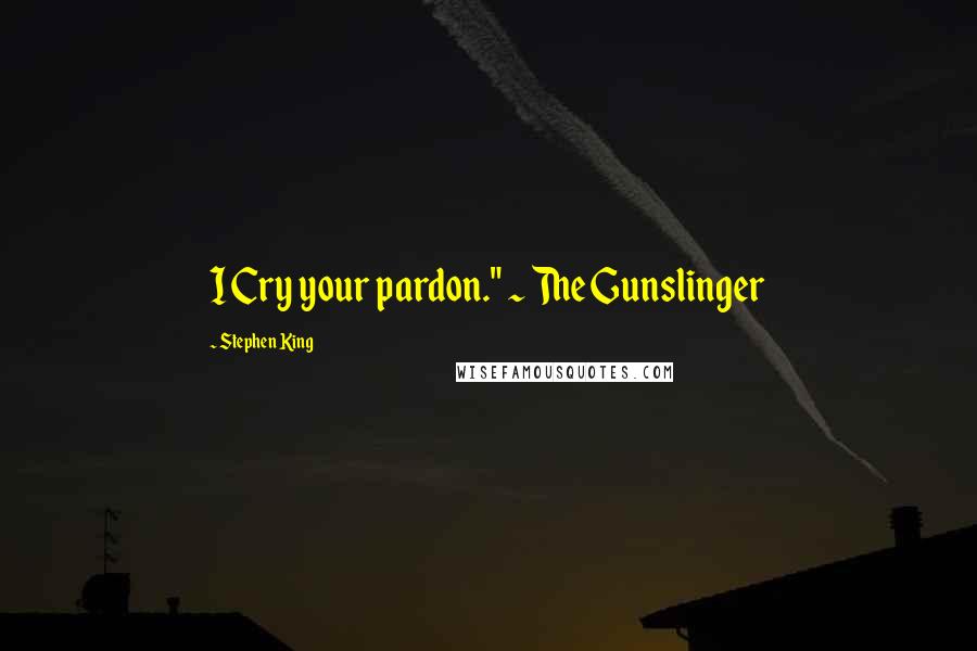 Stephen King Quotes: I Cry your pardon." ~ The Gunslinger