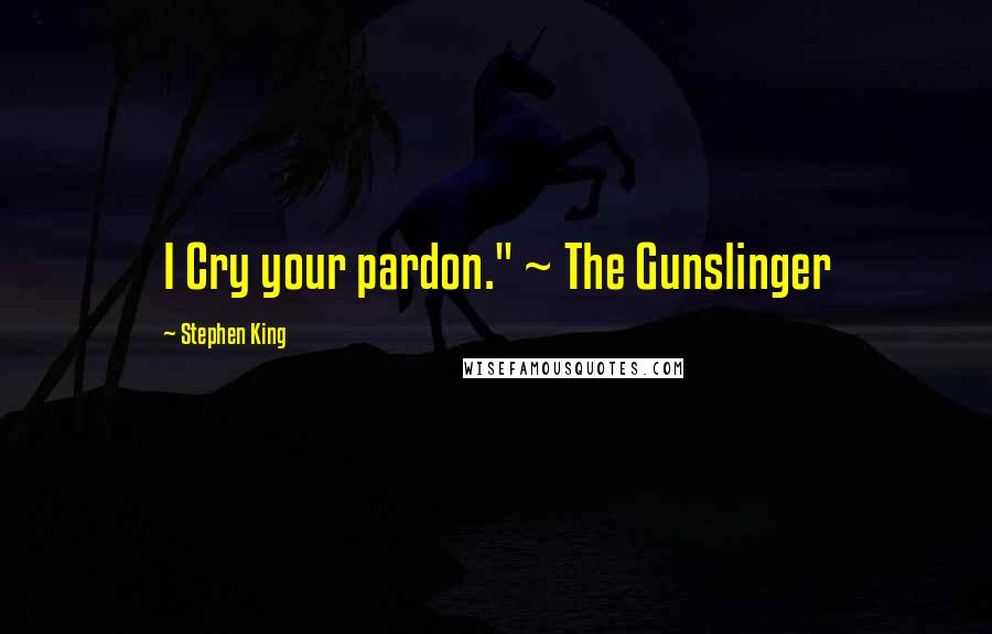 Stephen King Quotes: I Cry your pardon." ~ The Gunslinger