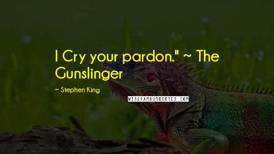 Stephen King Quotes: I Cry your pardon." ~ The Gunslinger