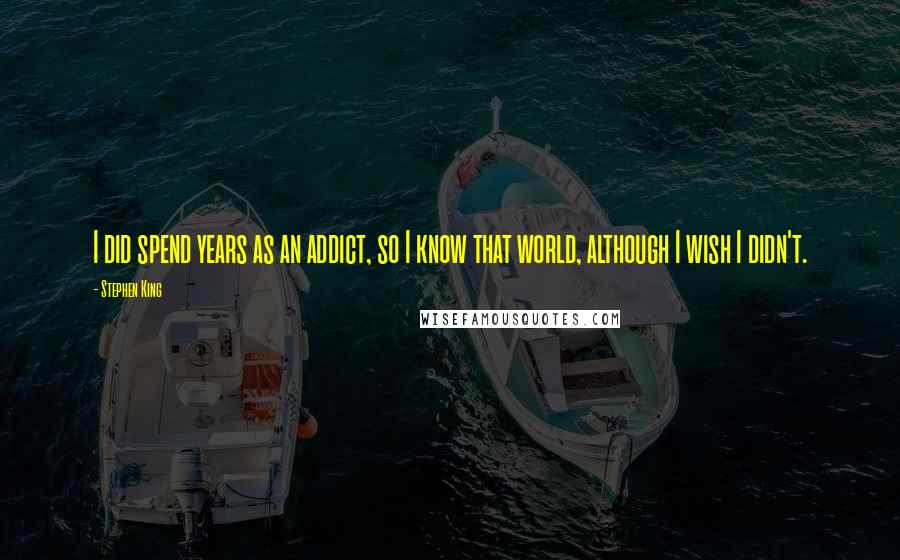 Stephen King Quotes: I did spend years as an addict, so I know that world, although I wish I didn't.