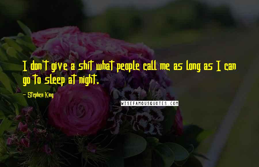Stephen King Quotes: I don't give a shit what people call me as long as I can go to sleep at night.