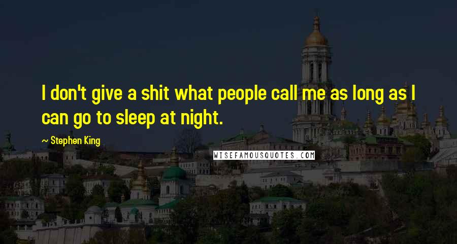 Stephen King Quotes: I don't give a shit what people call me as long as I can go to sleep at night.