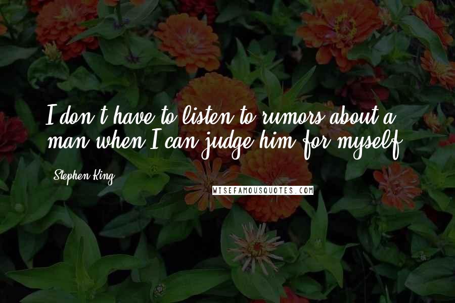 Stephen King Quotes: I don't have to listen to rumors about a man when I can judge him for myself.