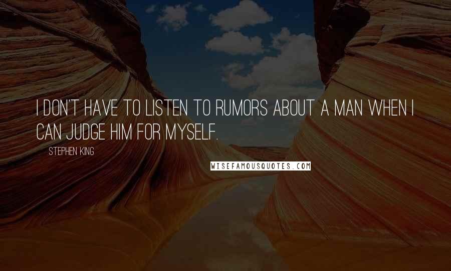 Stephen King Quotes: I don't have to listen to rumors about a man when I can judge him for myself.