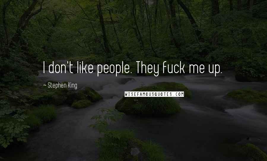 Stephen King Quotes: I don't like people. They fuck me up.